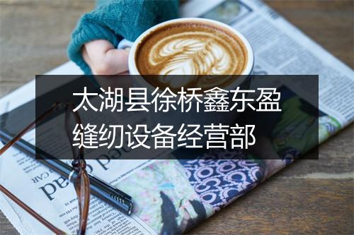 太湖县徐桥鑫东盈缝纫设备经营部