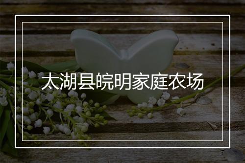 太湖县皖明家庭农场