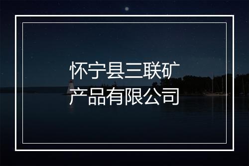 怀宁县三联矿产品有限公司