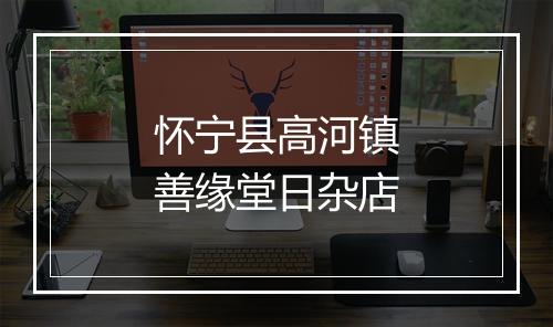 怀宁县高河镇善缘堂日杂店