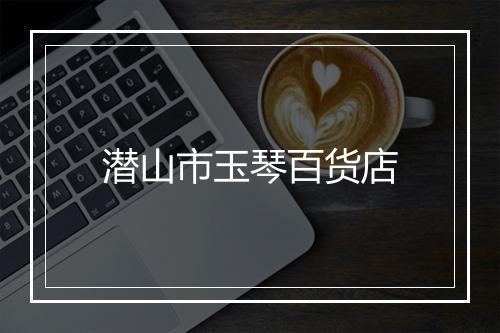 潜山市玉琴百货店