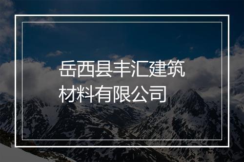 岳西县丰汇建筑材料有限公司