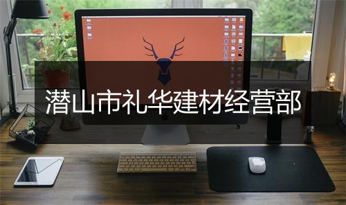 潜山市礼华建材经营部