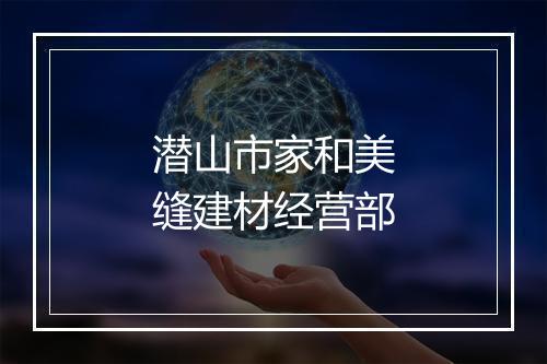 潜山市家和美缝建材经营部