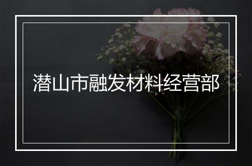 潜山市融发材料经营部