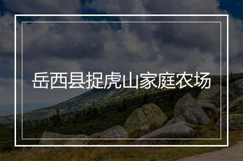岳西县捉虎山家庭农场