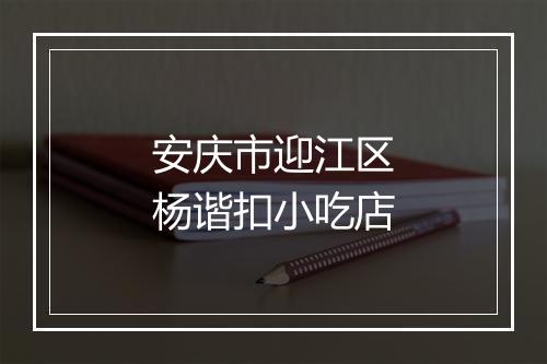 安庆市迎江区杨谐扣小吃店