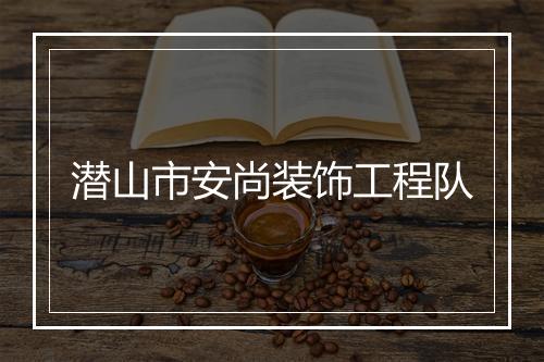 潜山市安尚装饰工程队