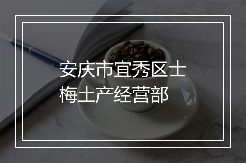 安庆市宜秀区士梅土产经营部