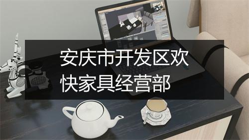 安庆市开发区欢快家具经营部