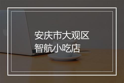 安庆市大观区智航小吃店