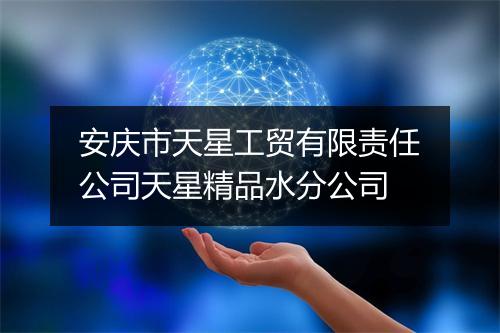 安庆市天星工贸有限责任公司天星精品水分公司