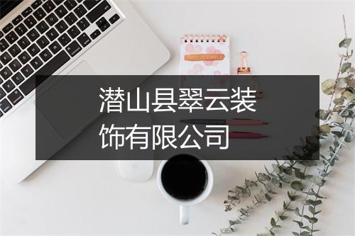 潜山县翠云装饰有限公司