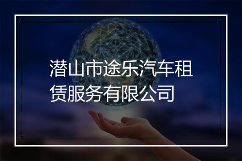潜山市途乐汽车租赁服务有限公司