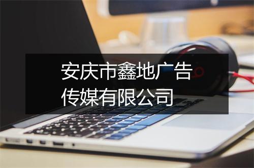 安庆市鑫地广告传媒有限公司