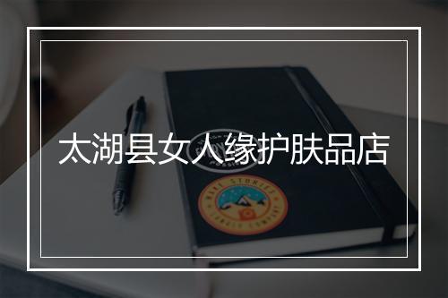 太湖县女人缘护肤品店