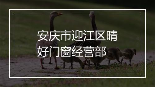 安庆市迎江区晴好门窗经营部