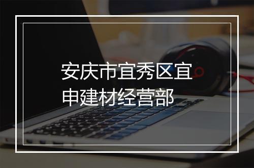 安庆市宜秀区宜申建材经营部