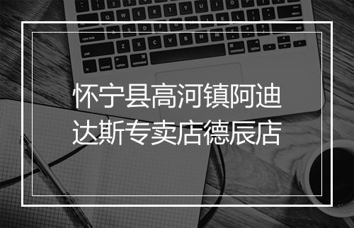 怀宁县高河镇阿迪达斯专卖店德辰店