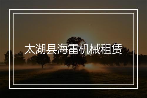 太湖县海雷机械租赁