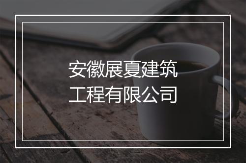 安徽展夏建筑工程有限公司