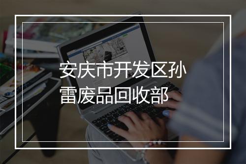 安庆市开发区孙雷废品回收部