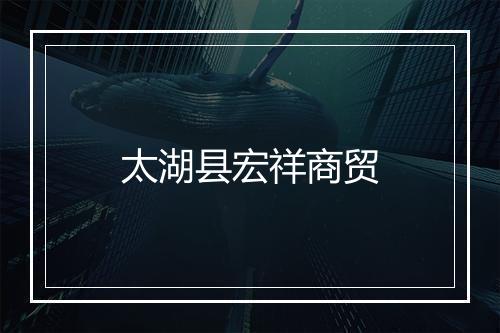 太湖县宏祥商贸