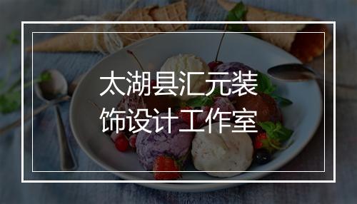 太湖县汇元装饰设计工作室