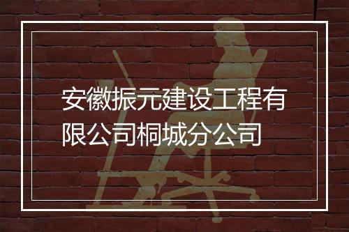 安徽振元建设工程有限公司桐城分公司