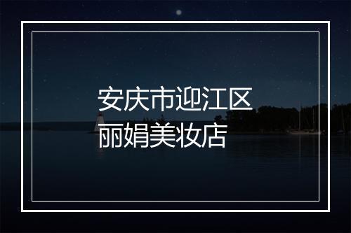 安庆市迎江区丽娟美妆店