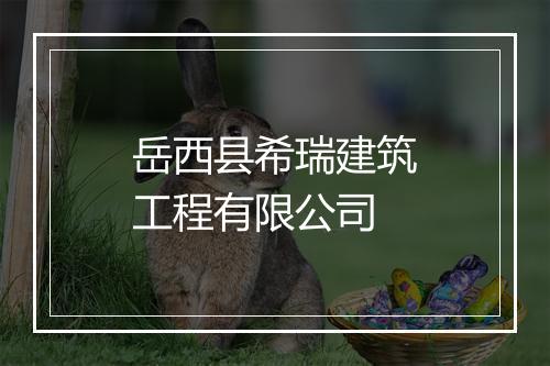 岳西县希瑞建筑工程有限公司