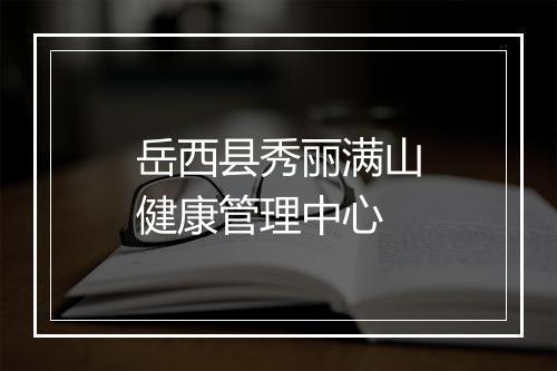 岳西县秀丽满山健康管理中心