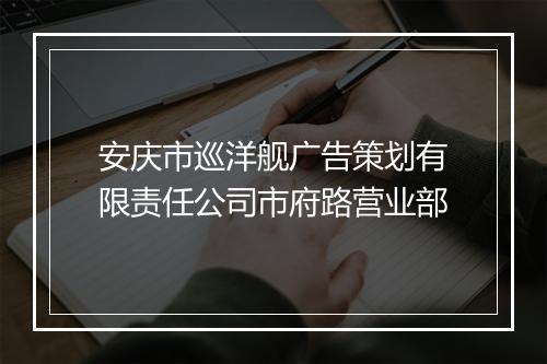 安庆市巡洋舰广告策划有限责任公司市府路营业部