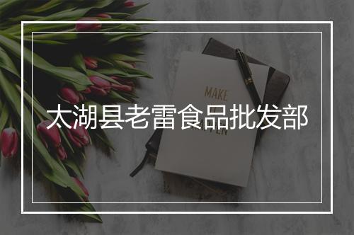 太湖县老雷食品批发部
