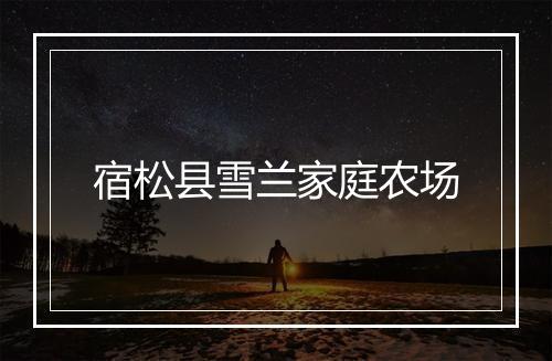 宿松县雪兰家庭农场