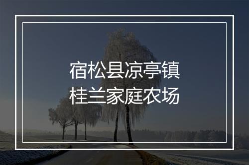 宿松县凉亭镇桂兰家庭农场