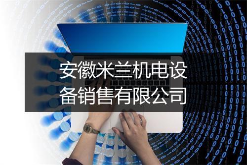 安徽米兰机电设备销售有限公司