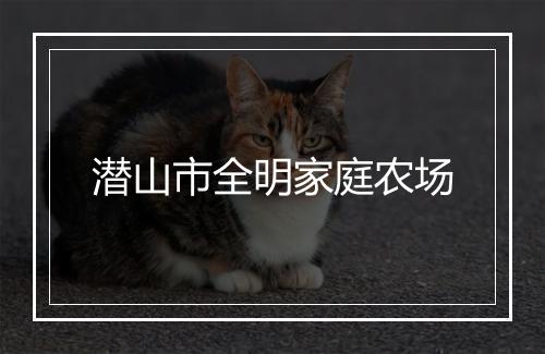 潜山市全明家庭农场