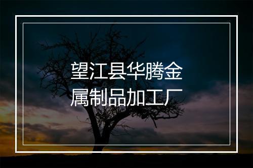 望江县华腾金属制品加工厂