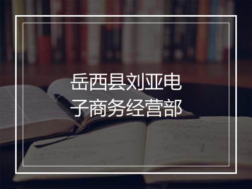 岳西县刘亚电子商务经营部