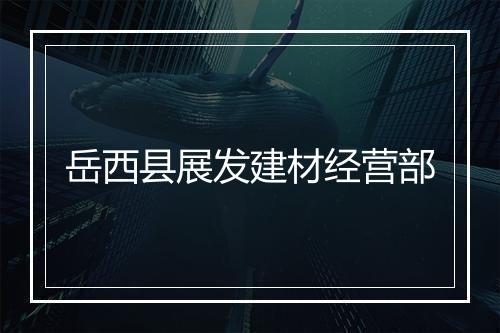 岳西县展发建材经营部