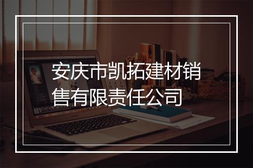 安庆市凯拓建材销售有限责任公司
