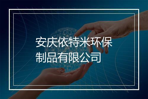 安庆依特米环保制品有限公司
