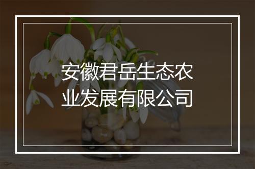 安徽君岳生态农业发展有限公司