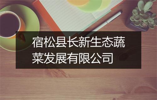 宿松县长新生态蔬菜发展有限公司