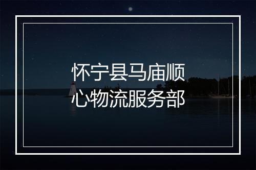 怀宁县马庙顺心物流服务部