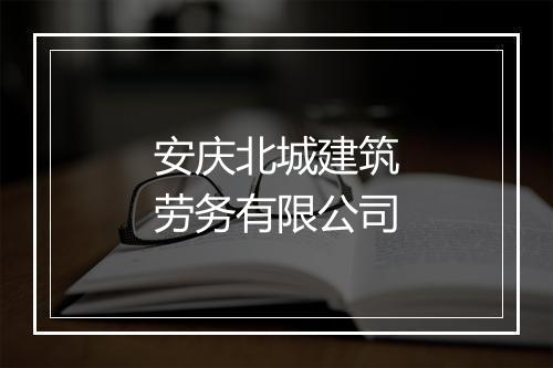 安庆北城建筑劳务有限公司
