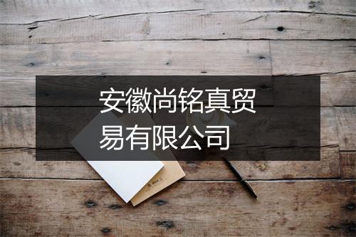 安徽尚铭真贸易有限公司