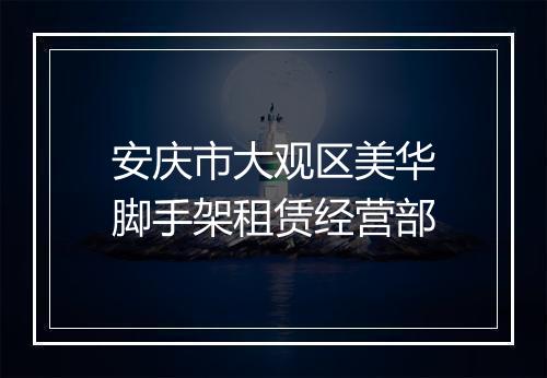 安庆市大观区美华脚手架租赁经营部