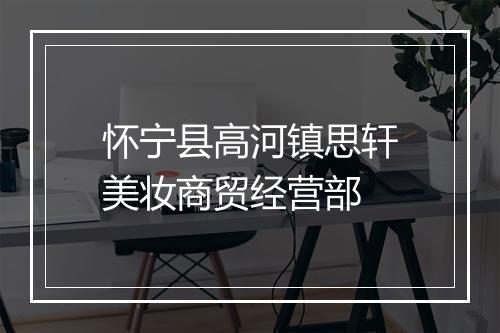 怀宁县高河镇思轩美妆商贸经营部